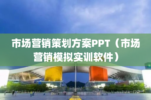 市场营销策划方案PPT（市场营销模拟实训软件）