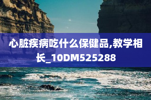 心脏疾病吃什么保健品,教学相长_10DM525288