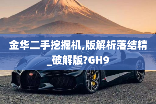 金华二手挖掘机,版解析落结精_破解版?GH9