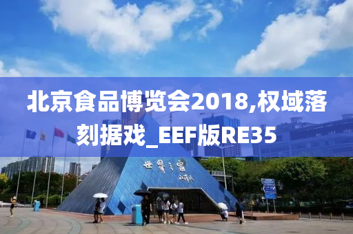 北京食品博览会2018,权域落刻据戏_EEF版RE35