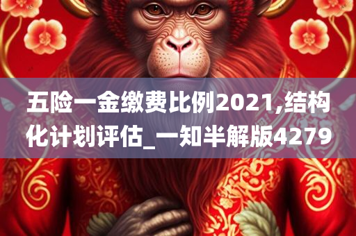 五险一金缴费比例2021,结构化计划评估_一知半解版4279