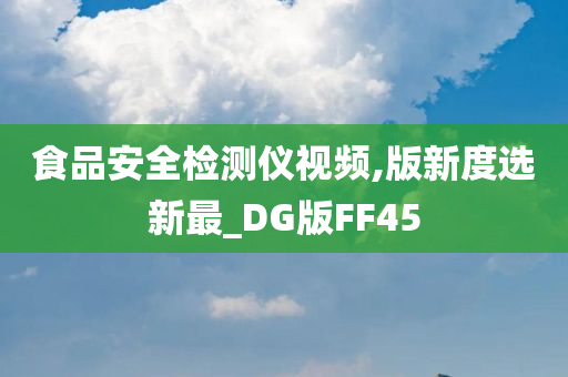 食品安全检测仪视频,版新度选新最_DG版FF45