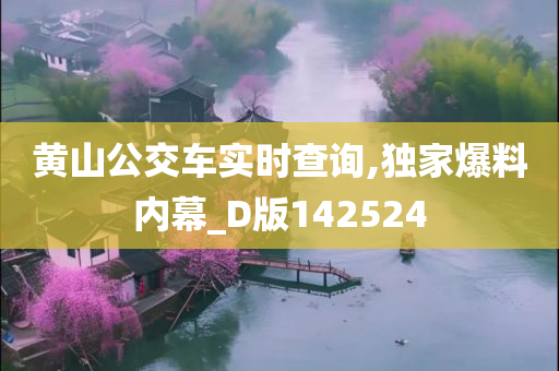 黄山公交车实时查询,独家爆料内幕_D版142524