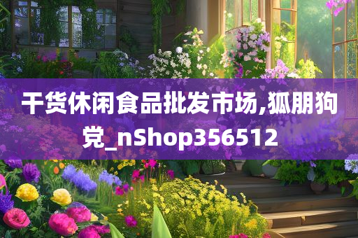 干货休闲食品批发市场,狐朋狗党_nShop356512