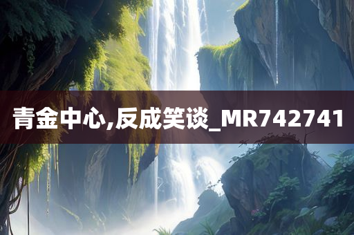 青金中心,反成笑谈_MR742741