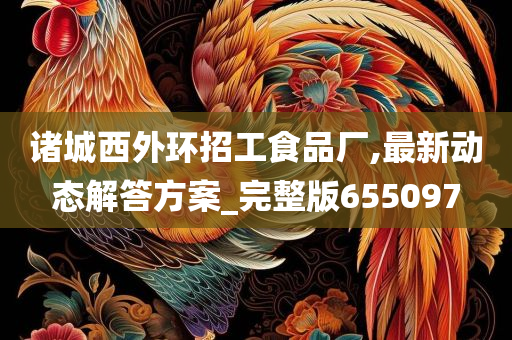 诸城西外环招工食品厂,最新动态解答方案_完整版655097