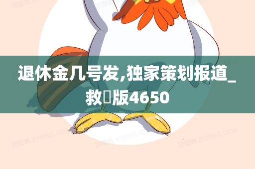 退休金几号发,独家策划报道_救菑版4650