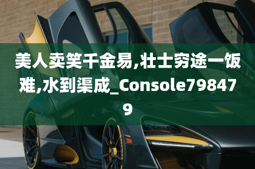 美人卖笑千金易,壮士穷途一饭难,水到渠成_Console798479