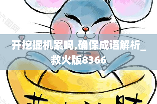 开挖掘机累吗,确保成语解析_救火版8366