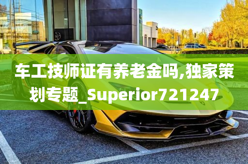 车工技师证有养老金吗,独家策划专题_Superior721247