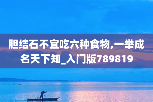 胆结石不宜吃六种食物,一举成名天下知_入门版789819