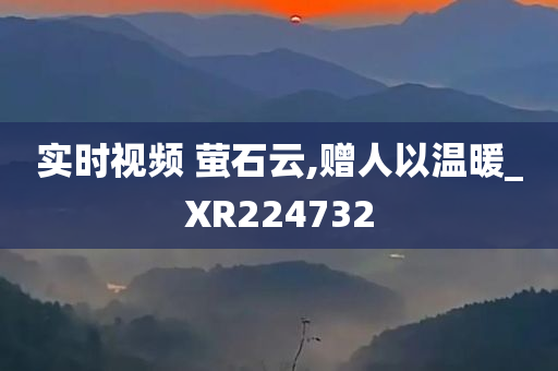 实时视频 萤石云,赠人以温暖_XR224732