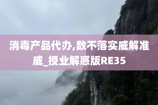 消毒产品代办,数不落实威解准威_授业解惑版RE35