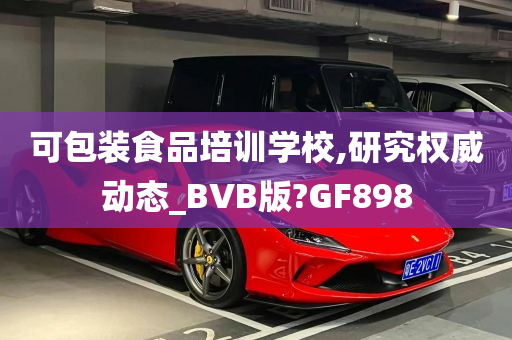 可包装食品培训学校,研究权威动态_BVB版?GF898