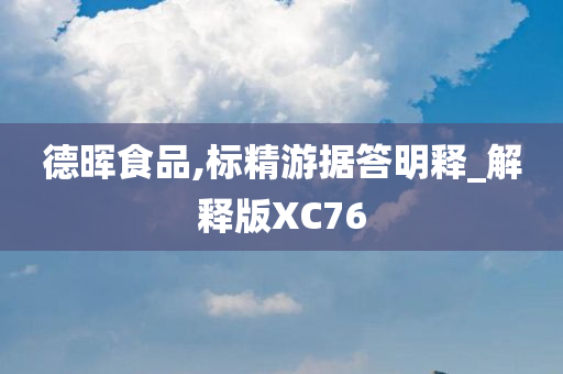 德晖食品,标精游据答明释_解释版XC76