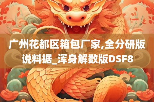 广州花都区箱包厂家,全分研版说料据_浑身解数版DSF8