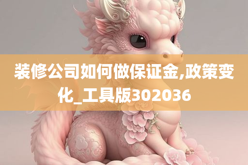 装修公司如何做保证金,政策变化_工具版302036