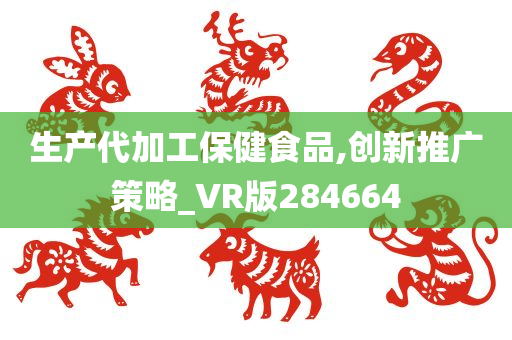 生产代加工保健食品,创新推广策略_VR版284664