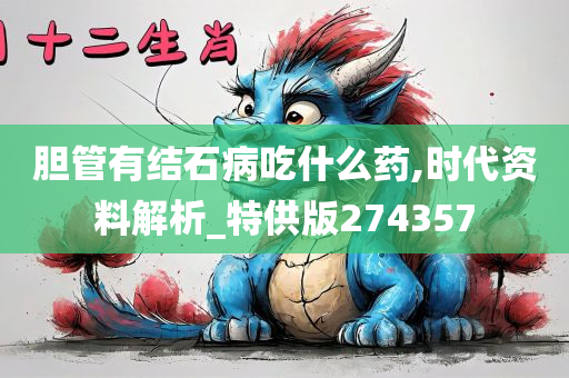 胆管有结石病吃什么药,时代资料解析_特供版274357