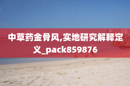 中草药金骨风,实地研究解释定义_pack859876