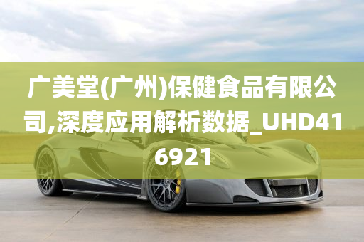 广美堂(广州)保健食品有限公司,深度应用解析数据_UHD416921