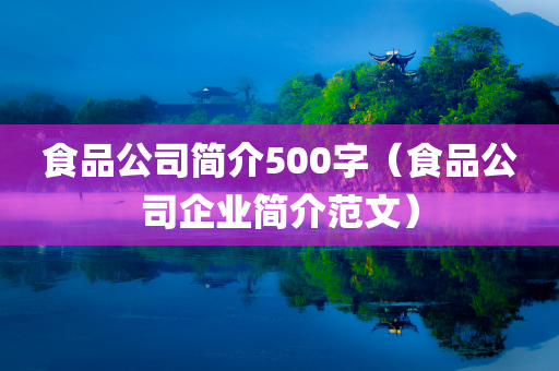 食品公司简介500字（食品公司企业简介范文）