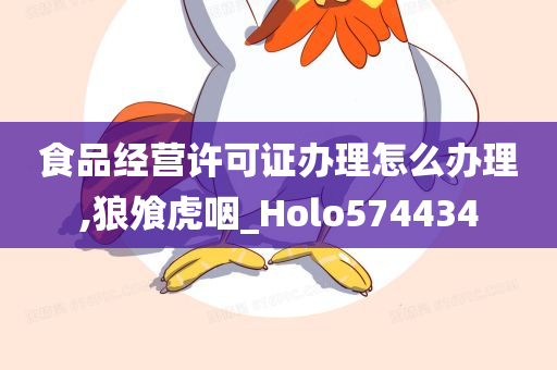 食品经营许可证办理怎么办理,狼飧虎咽_Holo574434