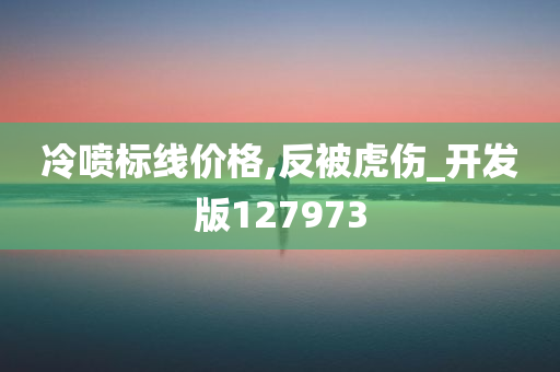 冷喷标线价格,反被虎伤_开发版127973