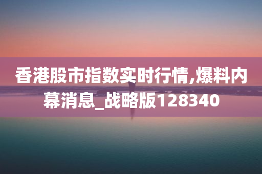 香港股市指数实时行情,爆料内幕消息_战略版128340