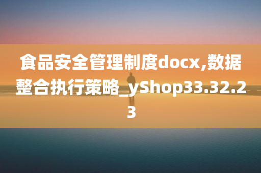 食品安全管理制度docx,数据整合执行策略_yShop33.32.23