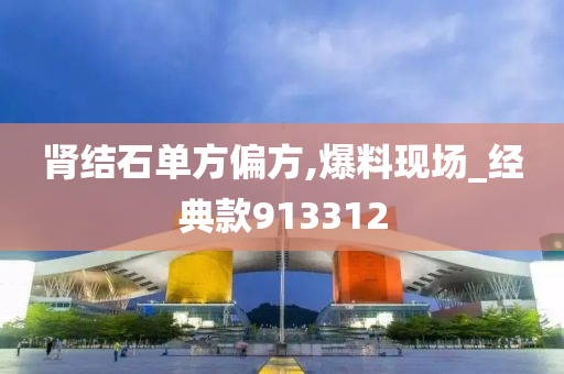 肾结石单方偏方,爆料现场_经典款913312