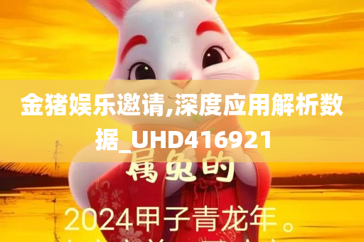 金猪娱乐邀请,深度应用解析数据_UHD416921