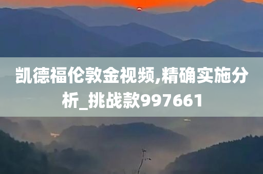 凯德福伦敦金视频,精确实施分析_挑战款997661