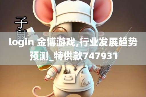 login 金博游戏,行业发展趋势预测_特供款747931