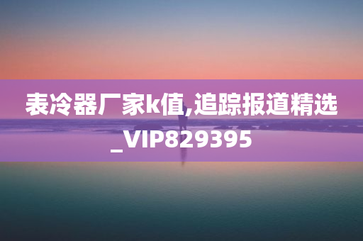 表冷器厂家k值,追踪报道精选_VIP829395