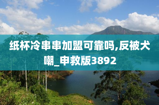 纸杯冷串串加盟可靠吗,反被犬嘲_申救版3892