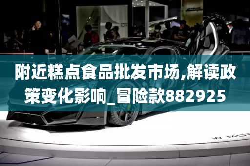 附近糕点食品批发市场,解读政策变化影响_冒险款882925