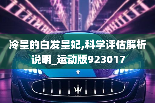 冷皇的白发皇妃,科学评估解析说明_运动版923017