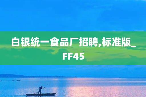 白银统一食品厂招聘,标准版_FF45