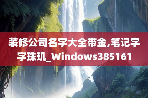 装修公司名字大全带金,笔记字字珠玑_Windows385161