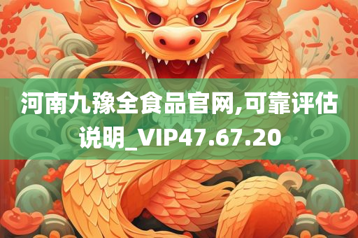 河南九豫全食品官网,可靠评估说明_VIP47.67.20