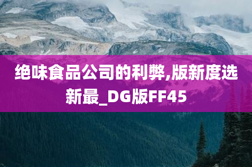 绝味食品公司的利弊,版新度选新最_DG版FF45