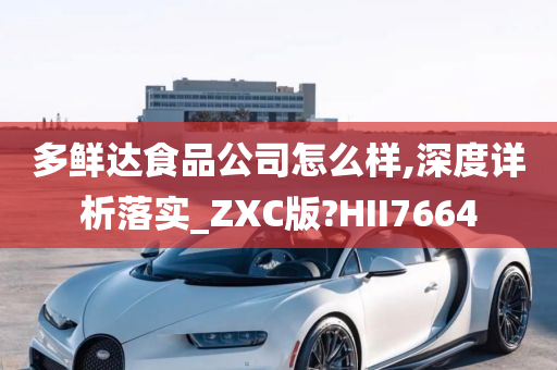 多鲜达食品公司怎么样,深度详析落实_ZXC版?HII7664