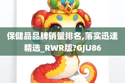 保健品品牌销量排名,落实迅速精选_RWR版?GJU86