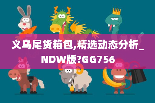 义乌尾货箱包,精选动态分析_NDW版?GG756