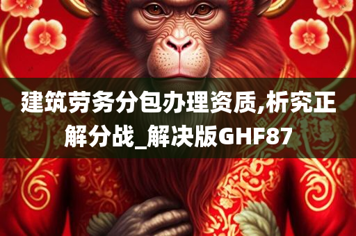 建筑劳务分包办理资质,析究正解分战_解决版GHF87