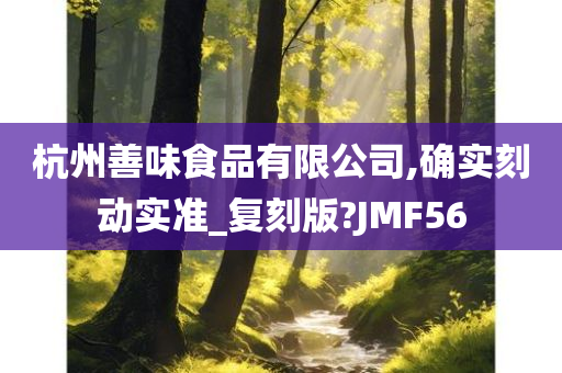 杭州善味食品有限公司,确实刻动实准_复刻版?JMF56