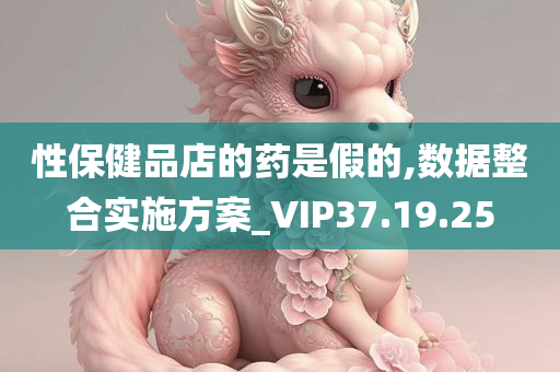 性保健品店的药是假的,数据整合实施方案_VIP37.19.25