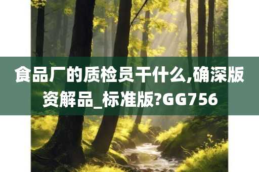 食品厂的质检员干什么,确深版资解品_标准版?GG756