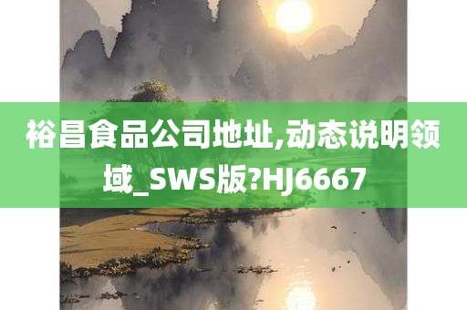 裕昌食品公司地址,动态说明领域_SWS版?HJ6667